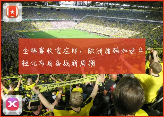 全锦赛收官在即，欧洲诸强加速年轻化布局备战新周期