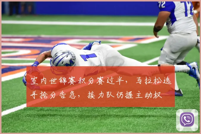 室内世锦赛积分赛过半，马拉松选手抢分告急，接力队仍握主动权