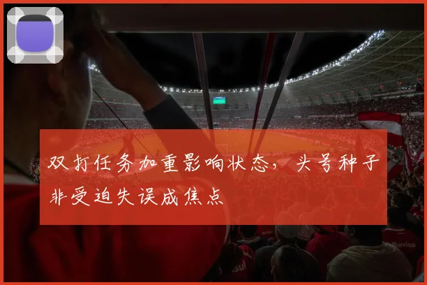 双打任务加重影响状态，头号种子非受迫失误成焦点