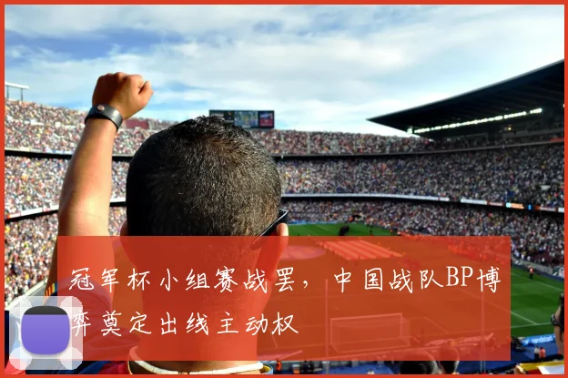 冠军杯小组赛战罢，中国战队BP博弈奠定出线主动权