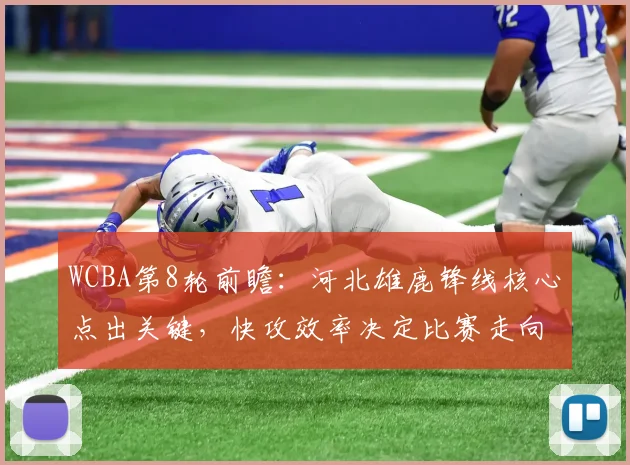 WCBA第8轮前瞻：河北雄鹿锋线核心点出关键，快攻效率决定比赛走向