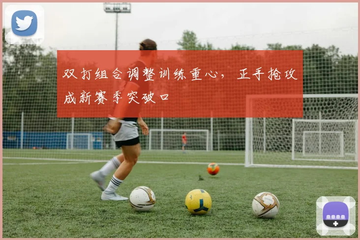 双打组合调整训练重心，正手抢攻成新赛季突破口