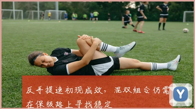 反手提速初现成效，混双组合仍需在保级路上寻找稳定