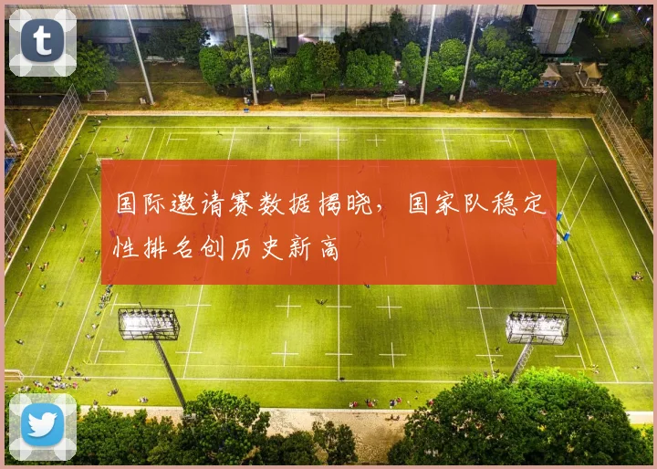 国际邀请赛数据揭晓，国家队稳定性排名创历史新高