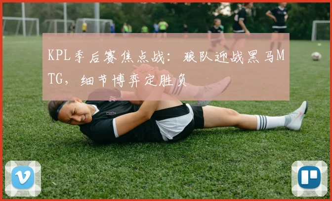 KPL季后赛焦点战：狼队迎战黑马MTG，细节博弈定胜负