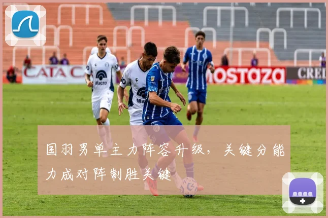 国羽男单主力阵容升级，关键分能力成对阵制胜关键