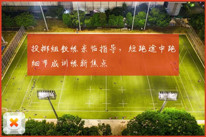 投掷组教练亲临指导，短跑途中跑细节成训练新焦点